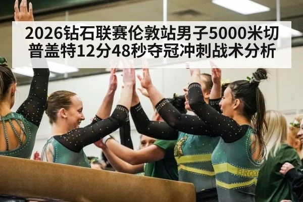 2026钻石联赛伦敦站男子5000米切普盖特12分48秒夺冠冲刺战术分析
