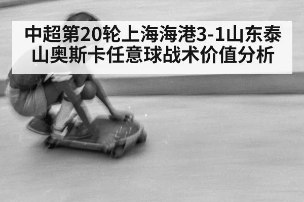 中超第20轮上海海港3-1山东泰山奥斯卡任意球战术价值分析