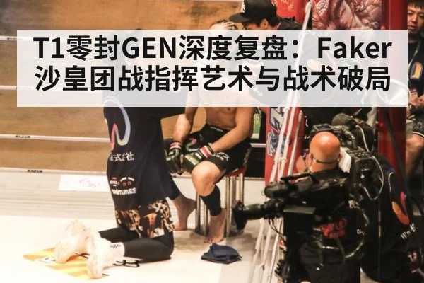 T1零封GEN深度复盘：Faker沙皇团战指挥艺术与战术破局
