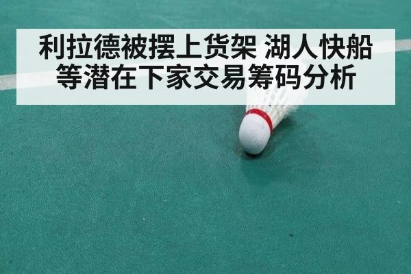 利拉德被摆上货架 湖人快船等潜在下家交易筹码分析